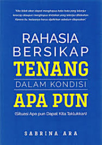 Image of Rahasia Bersikap Tenang Dalam Kondisi Apa Pun:: Situasi Apa pun Dapat Kita Taklukkan